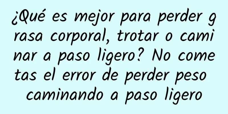 ¿Qué es mejor para perder grasa corporal, trotar o caminar a paso ligero? No cometas el error de perder peso caminando a paso ligero