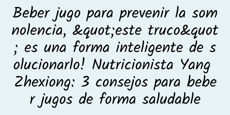 Beber jugo para prevenir la somnolencia, "este truco" es una forma inteligente de solucionarlo! Nutricionista Yang Zhexiong: 3 consejos para beber jugos de forma saludable