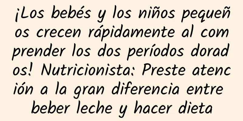 ¡Los bebés y los niños pequeños crecen rápidamente al comprender los dos períodos dorados! Nutricionista: Preste atención a la gran diferencia entre beber leche y hacer dieta