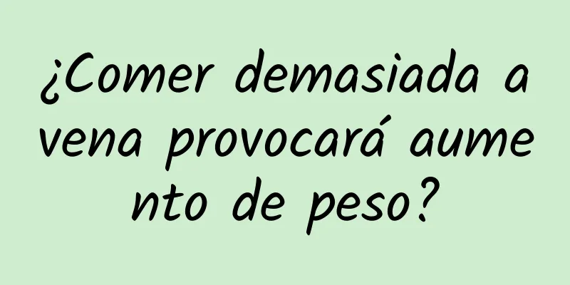 ¿Comer demasiada avena provocará aumento de peso?