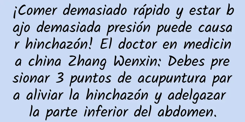 ¡Comer demasiado rápido y estar bajo demasiada presión puede causar hinchazón! El doctor en medicina china Zhang Wenxin: Debes presionar 3 puntos de acupuntura para aliviar la hinchazón y adelgazar la parte inferior del abdomen.