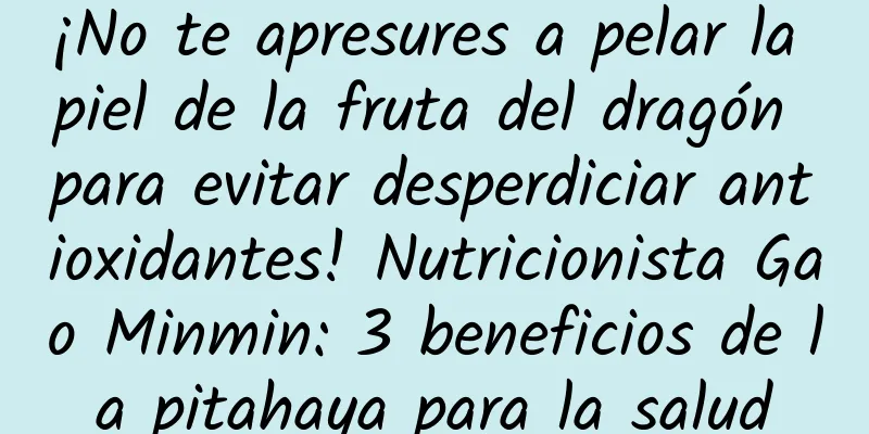 ¡No te apresures a pelar la piel de la fruta del dragón para evitar desperdiciar antioxidantes! Nutricionista Gao Minmin: 3 beneficios de la pitahaya para la salud