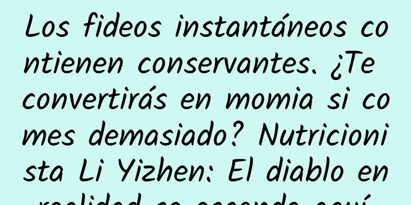 Los fideos instantáneos contienen conservantes. ¿Te convertirás en momia si comes demasiado? Nutricionista Li Yizhen: El diablo en realidad se esconde aquí…