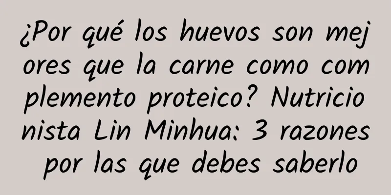 ¿Por qué los huevos son mejores que la carne como complemento proteico? Nutricionista Lin Minhua: 3 razones por las que debes saberlo