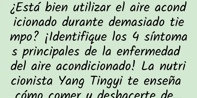 ¿Está bien utilizar el aire acondicionado durante demasiado tiempo? ¡Identifique los 4 síntomas principales de la enfermedad del aire acondicionado! La nutricionista Yang Tingyi te enseña cómo comer y deshacerte de...