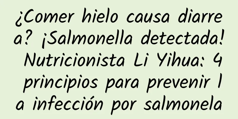¿Comer hielo causa diarrea? ¡Salmonella detectada! Nutricionista Li Yihua: 4 principios para prevenir la infección por salmonela