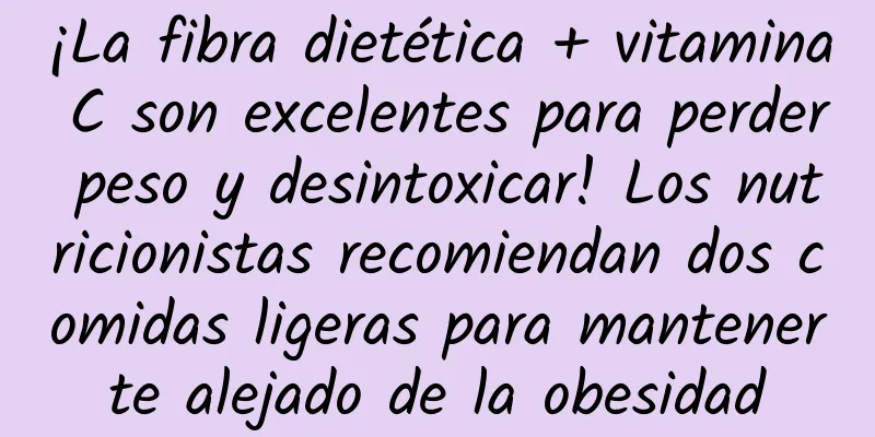 ¡La fibra dietética + vitamina C son excelentes para perder peso y desintoxicar! Los nutricionistas recomiendan dos comidas ligeras para mantenerte alejado de la obesidad