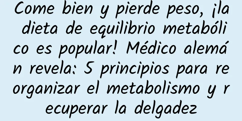 Come bien y pierde peso, ¡la dieta de equilibrio metabólico es popular! Médico alemán revela: 5 principios para reorganizar el metabolismo y recuperar la delgadez