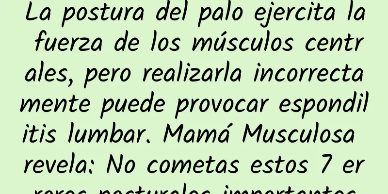 La postura del palo ejercita la fuerza de los músculos centrales, pero realizarla incorrectamente puede provocar espondilitis lumbar. Mamá Musculosa revela: No cometas estos 7 errores posturales importantes