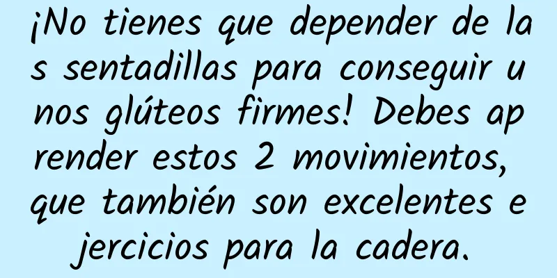 ¡No tienes que depender de las sentadillas para conseguir unos glúteos firmes! Debes aprender estos 2 movimientos, que también son excelentes ejercicios para la cadera.