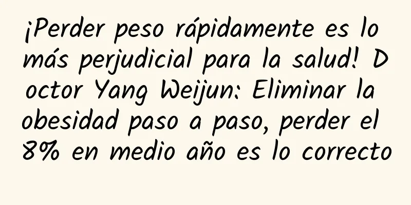 ¡Perder peso rápidamente es lo más perjudicial para la salud! Doctor Yang Weijun: Eliminar la obesidad paso a paso, perder el 8% en medio año es lo correcto