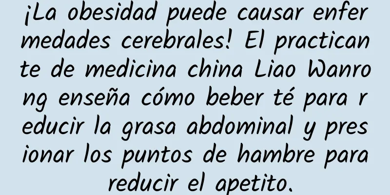 ¡La obesidad puede causar enfermedades cerebrales! El practicante de medicina china Liao Wanrong enseña cómo beber té para reducir la grasa abdominal y presionar los puntos de hambre para reducir el apetito.