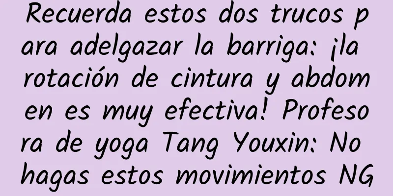 Recuerda estos dos trucos para adelgazar la barriga: ¡la rotación de cintura y abdomen es muy efectiva! Profesora de yoga Tang Youxin: No hagas estos movimientos NG