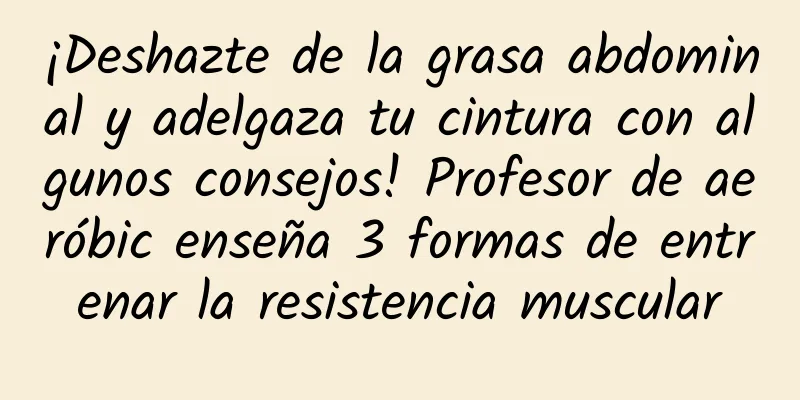 ¡Deshazte de la grasa abdominal y adelgaza tu cintura con algunos consejos! Profesor de aeróbic enseña 3 formas de entrenar la resistencia muscular