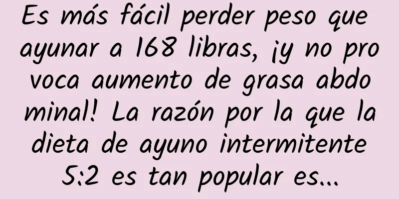 Es más fácil perder peso que ayunar a 168 libras, ¡y no provoca aumento de grasa abdominal! La razón por la que la dieta de ayuno intermitente 5:2 es tan popular es...