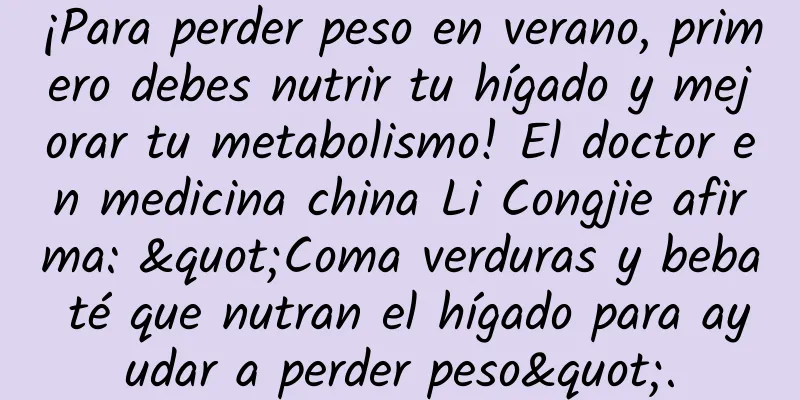 ¡Para perder peso en verano, primero debes nutrir tu hígado y mejorar tu metabolismo! El doctor en medicina china Li Congjie afirma: "Coma verduras y beba té que nutran el hígado para ayudar a perder peso".