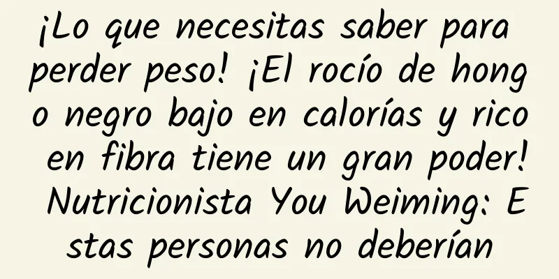 ¡Lo que necesitas saber para perder peso! ¡El rocío de hongo negro bajo en calorías y rico en fibra tiene un gran poder! Nutricionista You Weiming: Estas personas no deberían