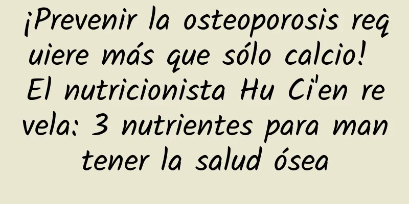 ¡Prevenir la osteoporosis requiere más que sólo calcio! El nutricionista Hu Ci'en revela: 3 nutrientes para mantener la salud ósea