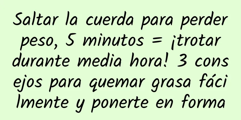 Saltar la cuerda para perder peso, 5 minutos = ¡trotar durante media hora! 3 consejos para quemar grasa fácilmente y ponerte en forma