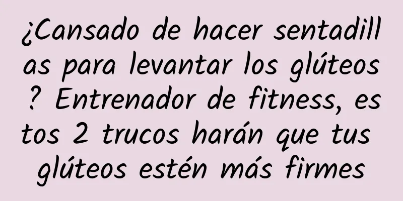 ¿Cansado de hacer sentadillas para levantar los glúteos? Entrenador de fitness, estos 2 trucos harán que tus glúteos estén más firmes