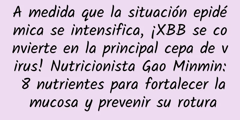 A medida que la situación epidémica se intensifica, ¡XBB se convierte en la principal cepa de virus! Nutricionista Gao Minmin: 8 nutrientes para fortalecer la mucosa y prevenir su rotura
