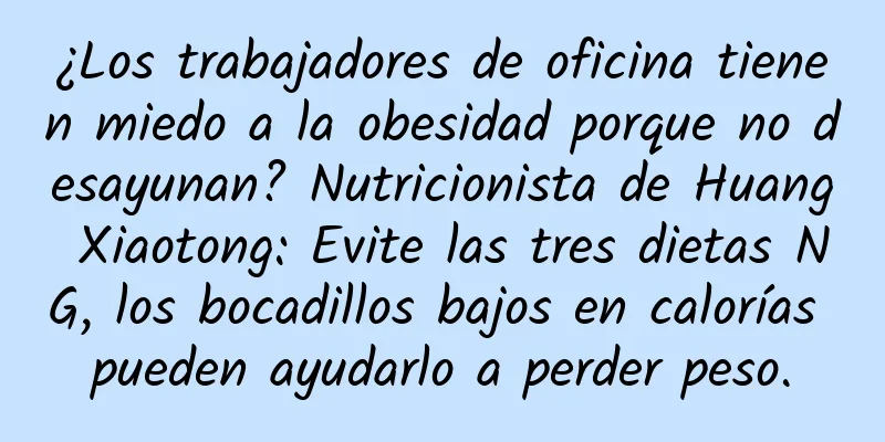 ¿Los trabajadores de oficina tienen miedo a la obesidad porque no desayunan? Nutricionista de Huang Xiaotong: Evite las tres dietas NG, los bocadillos bajos en calorías pueden ayudarlo a perder peso.