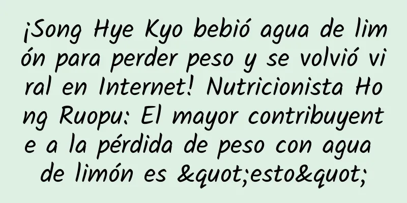 ¡Song Hye Kyo bebió agua de limón para perder peso y se volvió viral en Internet! Nutricionista Hong Ruopu: El mayor contribuyente a la pérdida de peso con agua de limón es "esto"