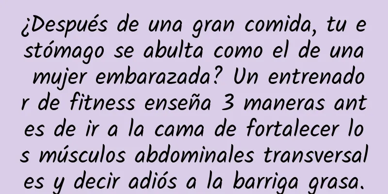 ¿Después de una gran comida, tu estómago se abulta como el de una mujer embarazada? Un entrenador de fitness enseña 3 maneras antes de ir a la cama de fortalecer los músculos abdominales transversales y decir adiós a la barriga grasa.