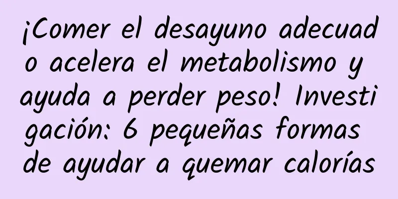 ¡Comer el desayuno adecuado acelera el metabolismo y ayuda a perder peso! Investigación: 6 pequeñas formas de ayudar a quemar calorías