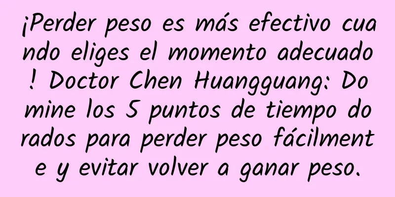 ¡Perder peso es más efectivo cuando eliges el momento adecuado! Doctor Chen Huangguang: Domine los 5 puntos de tiempo dorados para perder peso fácilmente y evitar volver a ganar peso.