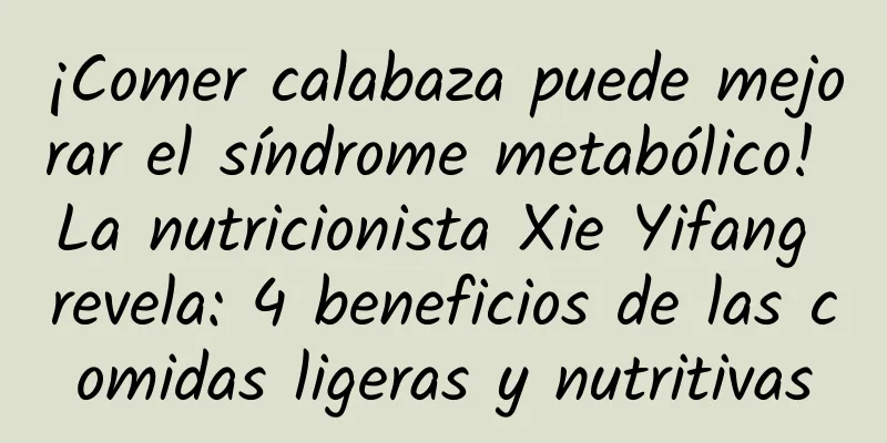 ¡Comer calabaza puede mejorar el síndrome metabólico! La nutricionista Xie Yifang revela: 4 beneficios de las comidas ligeras y nutritivas