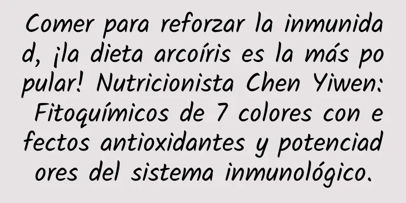 Comer para reforzar la inmunidad, ¡la dieta arcoíris es la más popular! Nutricionista Chen Yiwen: Fitoquímicos de 7 colores con efectos antioxidantes y potenciadores del sistema inmunológico.