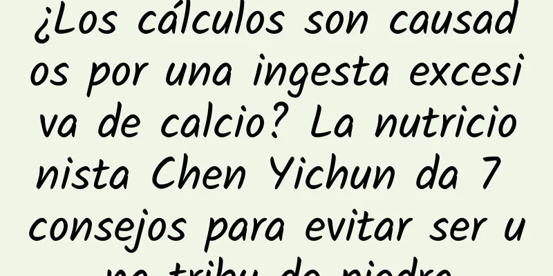 ¿Los cálculos son causados ​​por una ingesta excesiva de calcio? La nutricionista Chen Yichun da 7 consejos para evitar ser una tribu de piedra