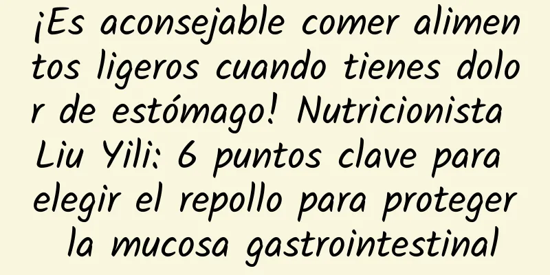 ¡Es aconsejable comer alimentos ligeros cuando tienes dolor de estómago! Nutricionista Liu Yili: 6 puntos clave para elegir el repollo para proteger la mucosa gastrointestinal