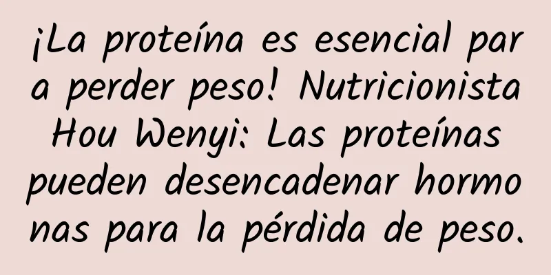 ¡La proteína es esencial para perder peso! Nutricionista Hou Wenyi: Las proteínas pueden desencadenar hormonas para la pérdida de peso.