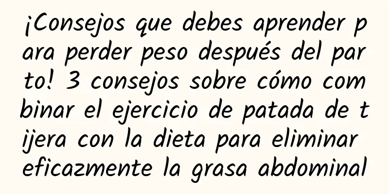 ¡Consejos que debes aprender para perder peso después del parto! 3 consejos sobre cómo combinar el ejercicio de patada de tijera con la dieta para eliminar eficazmente la grasa abdominal