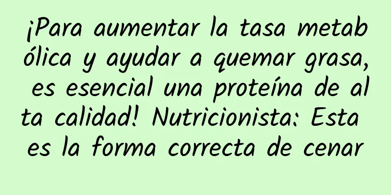 ¡Para aumentar la tasa metabólica y ayudar a quemar grasa, es esencial una proteína de alta calidad! Nutricionista: Esta es la forma correcta de cenar