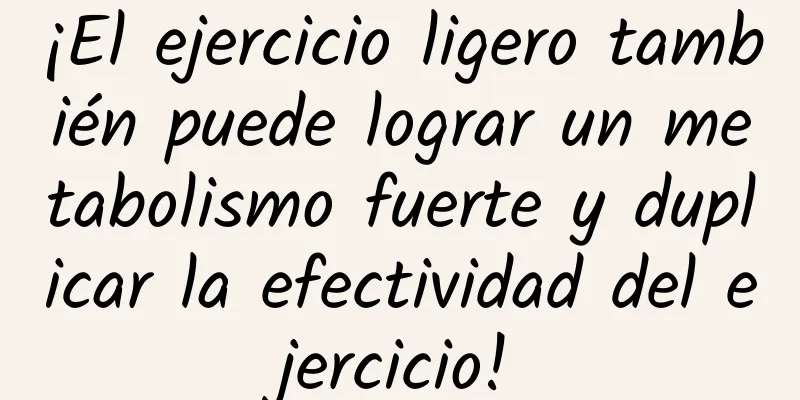 ¡El ejercicio ligero también puede lograr un metabolismo fuerte y duplicar la efectividad del ejercicio!