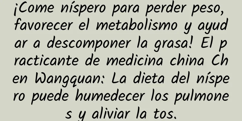 ¡Come níspero para perder peso, favorecer el metabolismo y ayudar a descomponer la grasa! El practicante de medicina china Chen Wangquan: La dieta del níspero puede humedecer los pulmones y aliviar la tos.