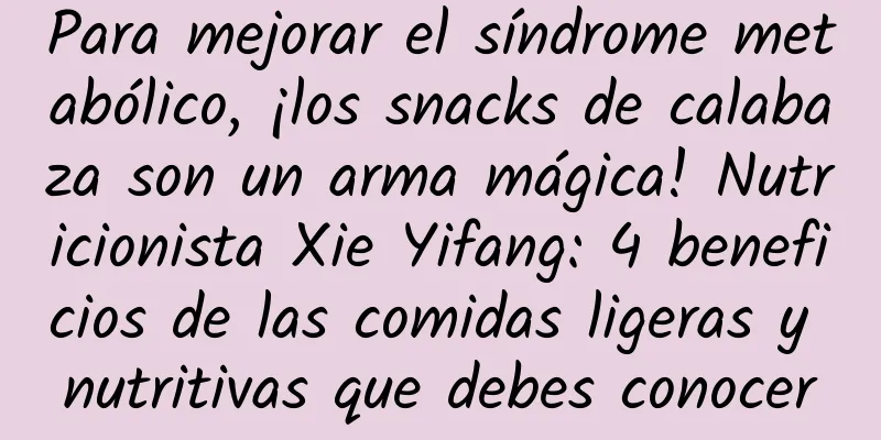 Para mejorar el síndrome metabólico, ¡los snacks de calabaza son un arma mágica! Nutricionista Xie Yifang: 4 beneficios de las comidas ligeras y nutritivas que debes conocer
