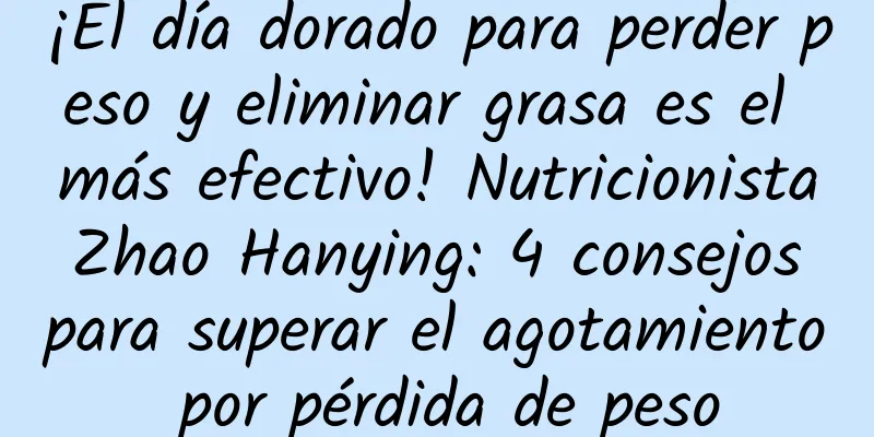 ¡El día dorado para perder peso y eliminar grasa es el más efectivo! Nutricionista Zhao Hanying: 4 consejos para superar el agotamiento por pérdida de peso