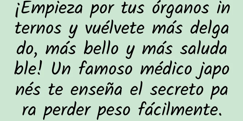 ¡Empieza por tus órganos internos y vuélvete más delgado, más bello y más saludable! Un famoso médico japonés te enseña el secreto para perder peso fácilmente.