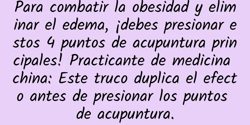 Para combatir la obesidad y eliminar el edema, ¡debes presionar estos 4 puntos de acupuntura principales! Practicante de medicina china: Este truco duplica el efecto antes de presionar los puntos de acupuntura.