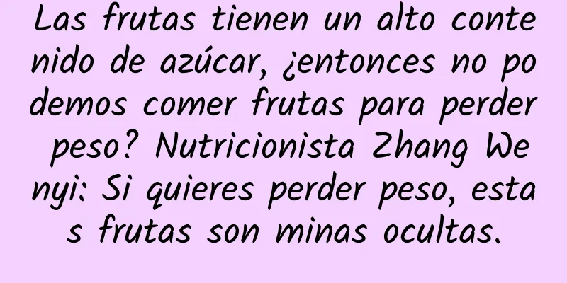 Las frutas tienen un alto contenido de azúcar, ¿entonces no podemos comer frutas para perder peso? Nutricionista Zhang Wenyi: Si quieres perder peso, estas frutas son minas ocultas.
