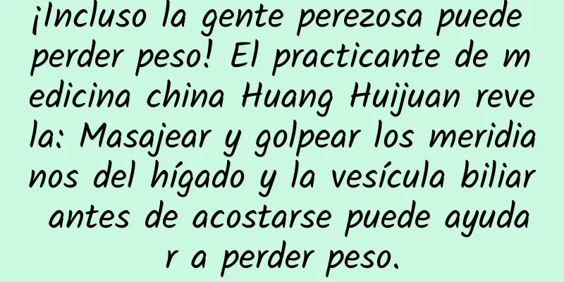 ¡Incluso la gente perezosa puede perder peso! El practicante de medicina china Huang Huijuan revela: Masajear y golpear los meridianos del hígado y la vesícula biliar antes de acostarse puede ayudar a perder peso.