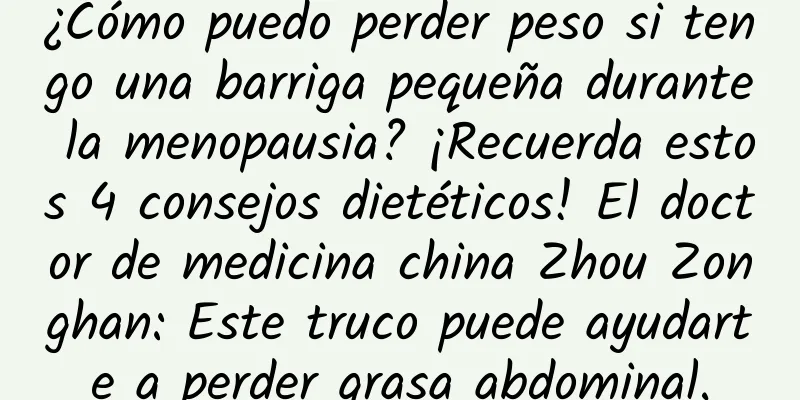 ¿Cómo puedo perder peso si tengo una barriga pequeña durante la menopausia? ¡Recuerda estos 4 consejos dietéticos! El doctor de medicina china Zhou Zonghan: Este truco puede ayudarte a perder grasa abdominal.