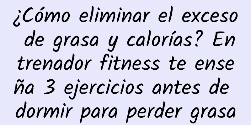 ¿Cómo eliminar el exceso de grasa y calorías? Entrenador fitness te enseña 3 ejercicios antes de dormir para perder grasa
