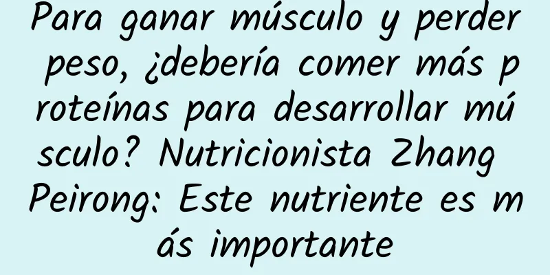 Para ganar músculo y perder peso, ¿debería comer más proteínas para desarrollar músculo? Nutricionista Zhang Peirong: Este nutriente es más importante