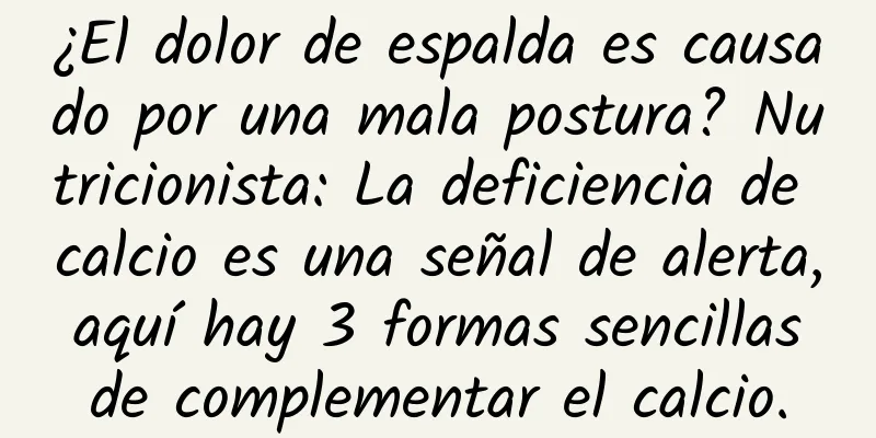 ¿El dolor de espalda es causado por una mala postura? Nutricionista: La deficiencia de calcio es una señal de alerta, aquí hay 3 formas sencillas de complementar el calcio.