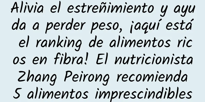 Alivia el estreñimiento y ayuda a perder peso, ¡aquí está el ranking de alimentos ricos en fibra! El nutricionista Zhang Peirong recomienda 5 alimentos imprescindibles